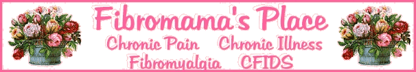 Fibromama's Place    Chronic Illness    Chronic Pain    Fibromyalgia   CFIDS